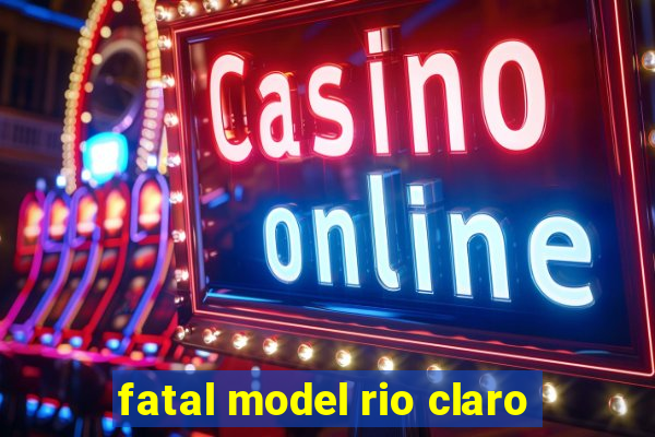 fatal model rio claro